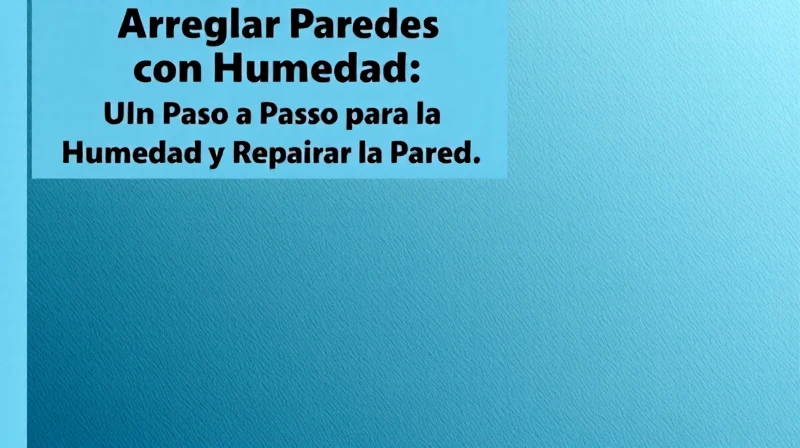 Arreglar Paredes con Humedad: Un Paso a Paso para Eliminar la Humedad y Reparar la Pared